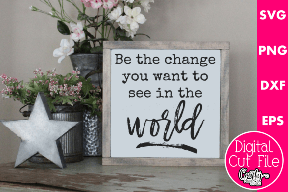 Be the Change You Want to See in the World Graphics for Crafts