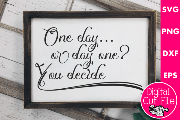 One Day or Day One You Decide Graphics for Crafts